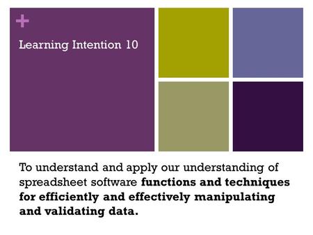 + Learning Intention 10 To understand and apply our understanding of spreadsheet software functions and techniques for efficiently and effectively manipulating.