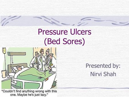 Pressure Ulcers (Bed Sores) Presented by: Nirvi Shah.