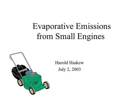 Evaporative Emissions from Small Engines Harold Haskew July 2, 2003.
