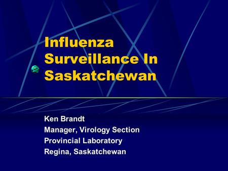 Influenza Surveillance In Saskatchewan Ken Brandt Manager, Virology Section Provincial Laboratory Regina, Saskatchewan.