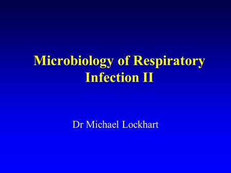 Microbiology of Respiratory Infection II Dr Michael Lockhart.