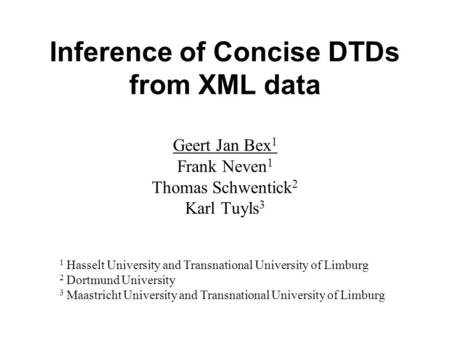 Inference of Concise DTDs from XML data Geert Jan Bex 1 Frank Neven 1 Thomas Schwentick 2 Karl Tuyls 3 1 Hasselt University and Transnational University.