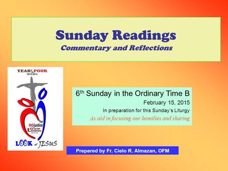 Sunday Readings Commentary and Reflections 6 th Sunday in the Ordinary Time B February 15, 2015 In preparation for this Sunday’s Liturgy As aid in focusing.