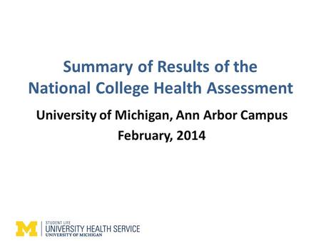 Summary of Results of the National College Health Assessment University of Michigan, Ann Arbor Campus February, 2014.