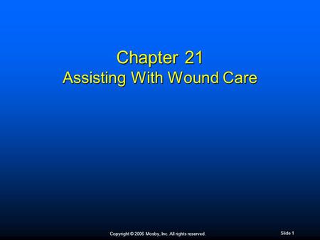 Copyright © 2006 Mosby, Inc. All rights reserved. Slide 1 Chapter 21 Assisting With Wound Care.
