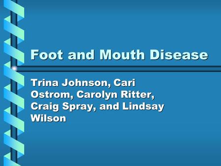 Foot and Mouth Disease Trina Johnson, Cari Ostrom, Carolyn Ritter, Craig Spray, and Lindsay Wilson.