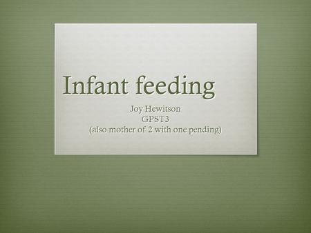 Infant feeding Joy Hewitson GPST3 (also mother of 2 with one pending)