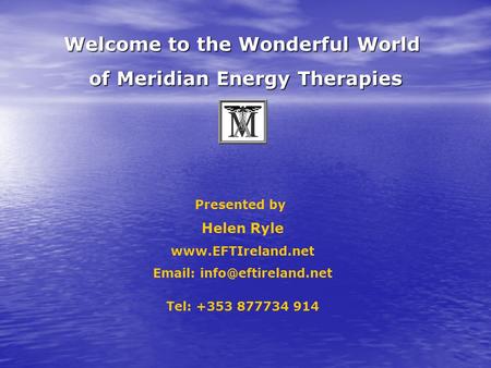Welcome to the Wonderful World Welcome to the Wonderful World of Meridian Energy Therapies of Meridian Energy Therapies Presented by Helen Ryle www.EFTIreland.net.