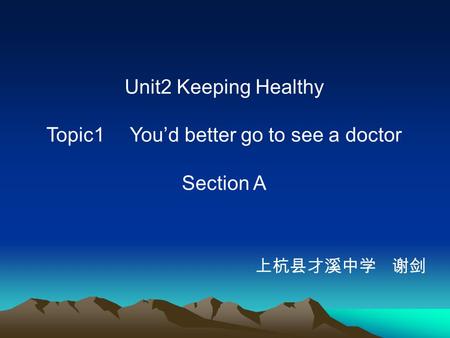 Unit2 Keeping Healthy Topic1 You’d better go to see a doctor Section A 上杭县才溪中学 谢剑.