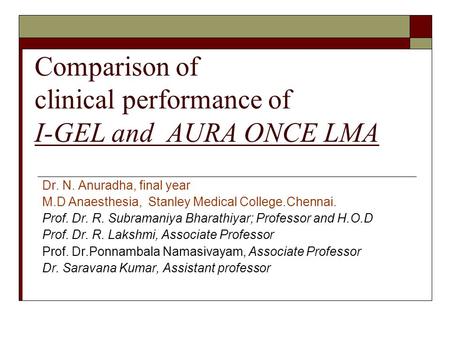 Comparison of clinical performance of I-GEL and AURA ONCE LMA Dr. N. Anuradha, final year M.D Anaesthesia, Stanley Medical College.Chennai. Prof. Dr. R.