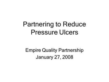 Partnering to Reduce Pressure Ulcers Empire Quality Partnership January 27, 2008.