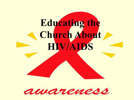 Educating the Church About HIV/AIDS. HIV/AIDS A Challenge To The Church… How Should The Church Respond?