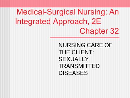 Medical-Surgical Nursing: An Integrated Approach, 2E Chapter 32 NURSING CARE OF THE CLIENT: SEXUALLY TRANSMITTED DISEASES.
