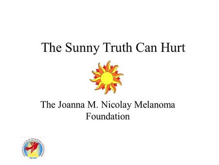 The Sunny Truth Can Hurt The Joanna M. Nicolay Melanoma Foundation.