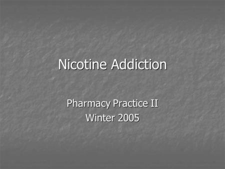 Nicotine Addiction Pharmacy Practice II Winter 2005.