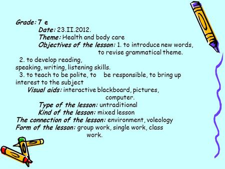 Grade: 7 е Date: 23.II.2012. Theme: Health and body care Objectives of the lesson: 1. to introduce new words, to revise grammatical theme. 2. to develop.
