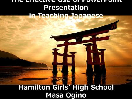The Effective Use of PowerPoint Presentation in Teaching Japanese Hamilton Girls’ High School Masa Ogino.