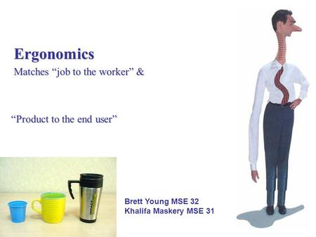 Ergonomics Matches “job to the worker” & “Product to the end user” Brett Young MSE 32 Khalifa Maskery MSE 31.