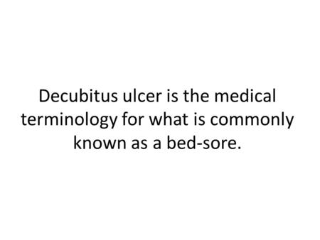 Decubitus ulcer is the medical terminology for what is commonly known as a bed-sore.