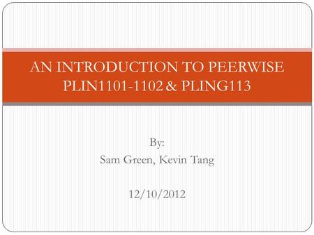 By: Sam Green, Kevin Tang 12/10/2012 AN INTRODUCTION TO PEERWISE PLIN1101-1102 & PLING113.