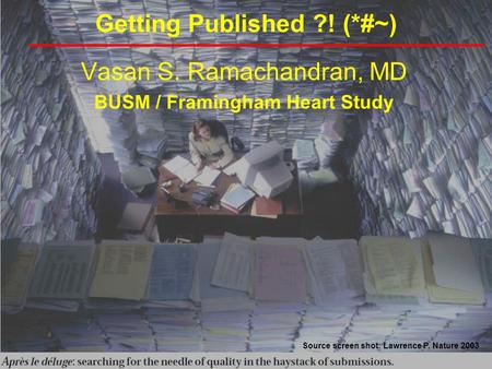 Getting Published ?! (*#~) Vasan S. Ramachandran, MD BUSM / Framingham Heart Study Source screen shot: Lawrence P. Nature 2003.