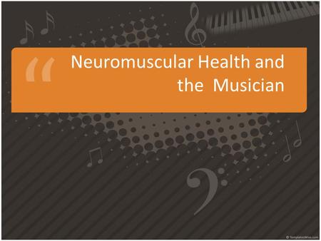 Neuromuscular Health and the Musician. Overview of the Neuromuscular System Nervous system and muscles are working together to allow movement In order.