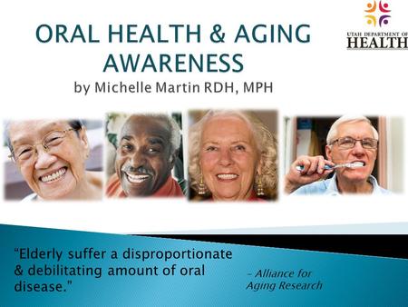 “Elderly suffer a disproportionate & debilitating amount of oral disease.” - Alliance for Aging Research.