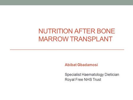 NUTRITION AFTER BONE MARROW TRANSPLANT Abibat Gbadamosi Specialist Haematology Dietician Royal Free NHS Trust.