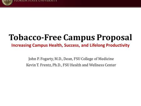 Tobacco-Free Campus Proposal Increasing Campus Health, Success, and Lifelong Productivity John P. Fogarty, M.D., Dean, FSU College of Medicine Kevin T.