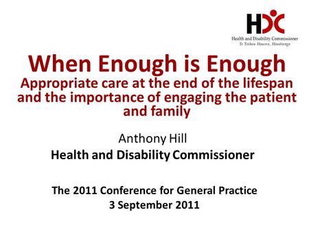 When Enough is Enough Appropriate care at the end of the lifespan and the importance of engaging the patient and family Anthony Hill Health and Disability.