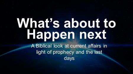 What’s about to Happen next A Biblical look at current affairs in light of prophecy and the last days.