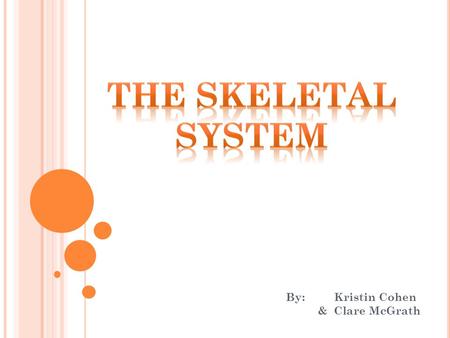 By: Kristin Cohen & Clare McGrath. W HAT IS THE SKELETAL SYSTEM ? Your Skeletal system is all of the bones in the body and the tissues such as tendons,