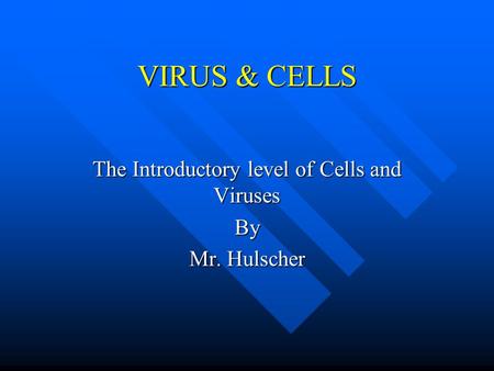 VIRUS & CELLS The Introductory level of Cells and Viruses By Mr. Hulscher.