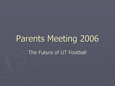 Parents Meeting 2006 The Future of UT Football. AGENDA ► 1. Background ► 2.Philosophy of coaching ► 3. Vision for UT football.