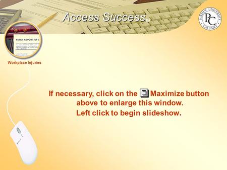 Access Success Access Success TM Workplace Injuries If necessary, click on the Maximize button above to enlarge this window. Left click to begin slideshow.