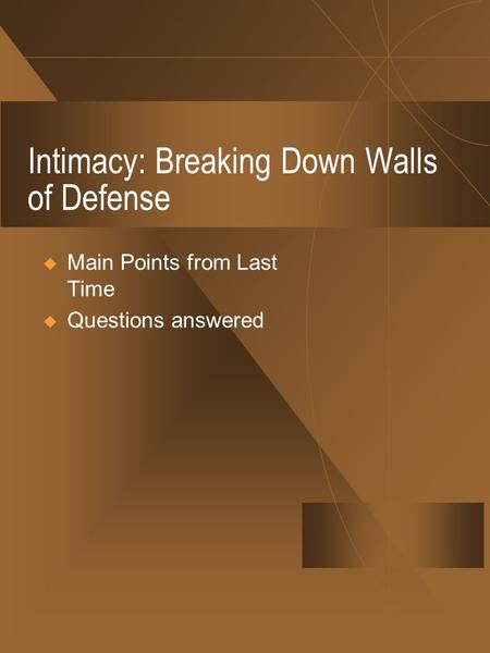 Intimacy: Breaking Down Walls of Defense  Main Points from Last Time  Questions answered.