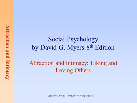 Attraction and Intimacy Copyright © 2005 by The McGraw-Hill Companies, Inc. Social Psychology by David G. Myers 8 th Edition Attraction and Intimacy: Liking.