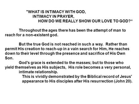 WHAT IS INTIMACY WITH GOD, INTIMACY IN PRAYER, HOW DO WE REALLY SHOW OUR LOVE TO GOD?“ Throughout the ages there has been the attempt of man to reach.