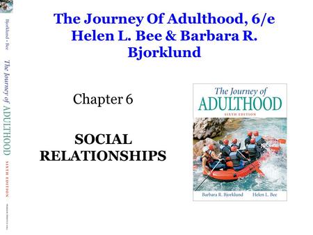 The Journey Of Adulthood, 6/e Helen L. Bee & Barbara R. Bjorklund Chapter 6 SOCIAL RELATIONSHIPS.