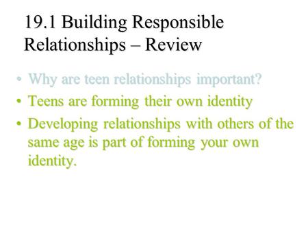 19.1 Building Responsible Relationships – Review Why are teen relationships important?Why are teen relationships important? Teens are forming their own.