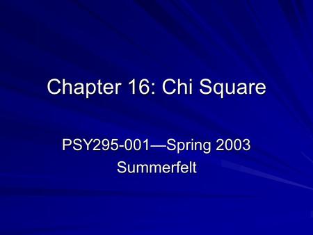 Chapter 16: Chi Square PSY295-001—Spring 2003 Summerfelt.