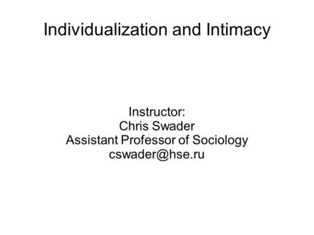 Individualization and Intimacy Instructor: Chris Swader Assistant Professor of Sociology