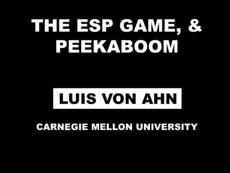 THE ESP GAME, & PEEKABOOM LUIS VON AHN CARNEGIE MELLON UNIVERSITY.