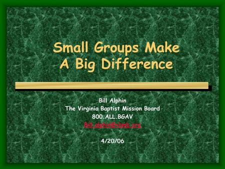 Small Groups Make A Big Difference Bill Alphin The Virginia Baptist Mission Board 800.ALL.BGAV 4/20/06.