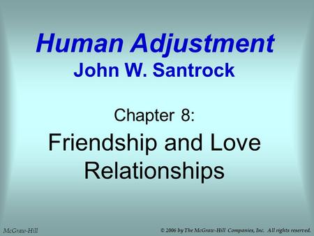 Friendship and Love Relationships Chapter 8: Human Adjustment John W. Santrock McGraw-Hill © 2006 by The McGraw-Hill Companies, Inc. All rights reserved.