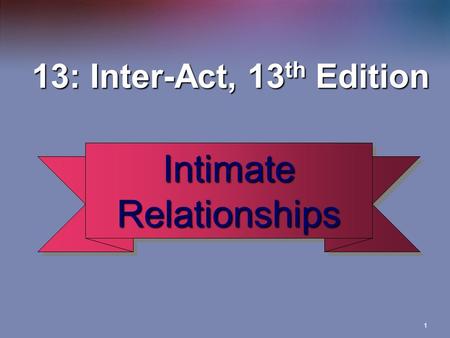 1 13: Inter-Act, 13 th Edition 13: Inter-Act, 13 th Edition Intimate Relationships.