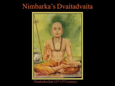 Nimbarka’s Dvaitadvaita Nimbarka (late 12 th /13 th Century)