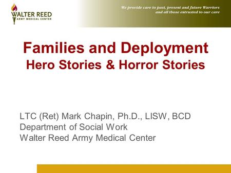 Families and Deployment Hero Stories & Horror Stories LTC (Ret) Mark Chapin, Ph.D., LISW, BCD Department of Social Work Walter Reed Army Medical Center.