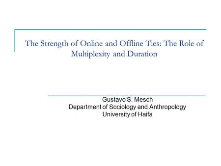 The Strength of Online and Offline Ties: The Role of Multiplexity and Duration Gustavo S. Mesch Department of Sociology and Anthropology University of.