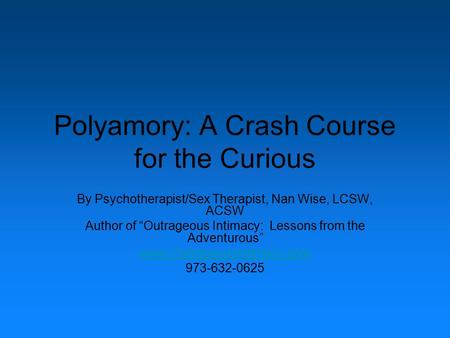 Polyamory: A Crash Course for the Curious By Psychotherapist/Sex Therapist, Nan Wise, LCSW, ACSW Author of “Outrageous Intimacy: Lessons from the Adventurous”